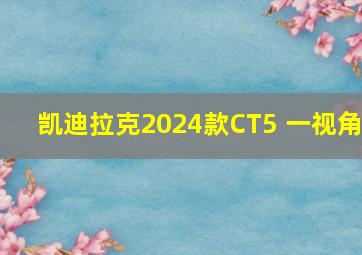 凯迪拉克2024款CT5 一视角